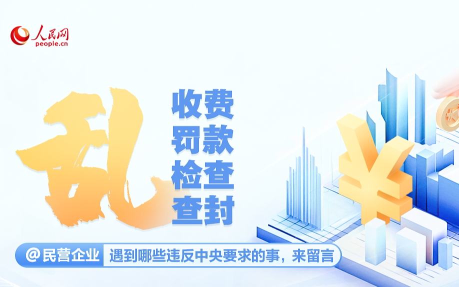 人民网专项征集：乱收费、乱罚款、乱检查、乱查封等问题 诚邀民营企业反映